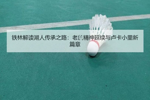 铁林解读湖人传承之路：老詹精神延续与卢卡小里新篇章